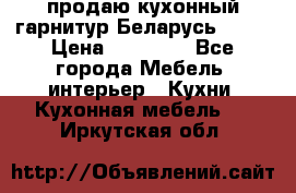 продаю кухонный гарнитур Беларусь 1000 › Цена ­ 12 800 - Все города Мебель, интерьер » Кухни. Кухонная мебель   . Иркутская обл.